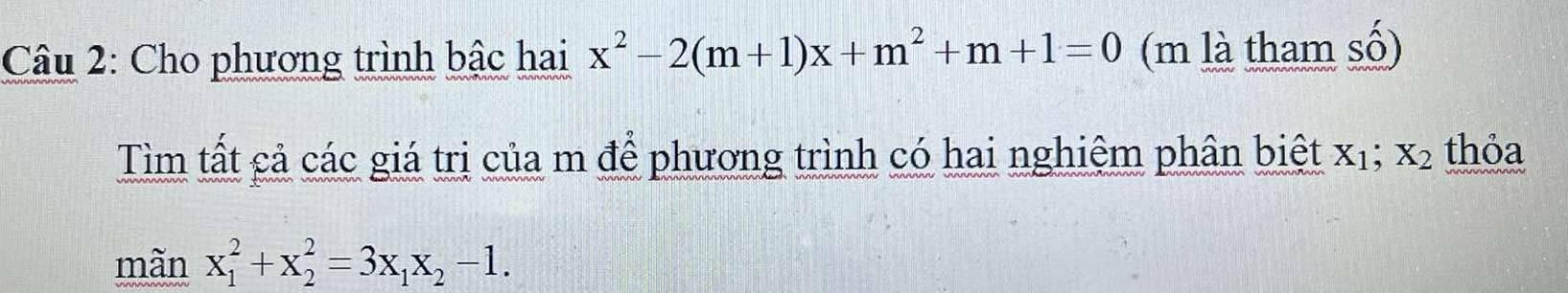 Cho phương trình bậc hai x^2-2(m+1)x+m^2+m+1=0 (m là tham số)
Tìm tất cả các giá trị của m để phương trình có hai nghiệm phân biệt X_1; X_2 thỏa
mãn x_1^(2+x_2^2=3x_1)x_2-1.