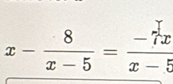 x- 8/x-5 = (-7x)/x-5 