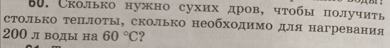 ABF; 
60. Сколько нужно сухих дров， чтобы получить 
столько теплоты, сколько необходимо для нагревания
200 л воды на 60°C ?