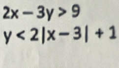 2x-3y>9
y<2|x-3|+1