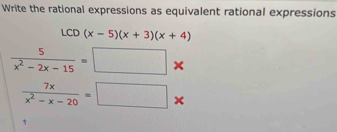 Write the rational expressions as equivalent rational expressions
LCD(x-5)(x+3)(x+4)
 5/x^2-2x-15 =□
 7x/x^2-x-20 =□ ×
t