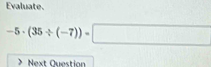 Evaluate.
-5· (35/ (-7))=□
Next Question