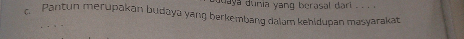 duaya dunia yang berasal dari . . . . 
c. Pantun merupakan budaya yang berkembang dalam kehidupan masyarakat