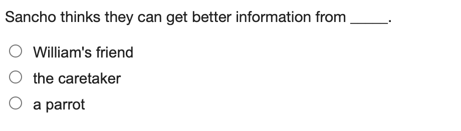 Sancho thinks they can get better information from_
William's friend
the caretaker
a parrot