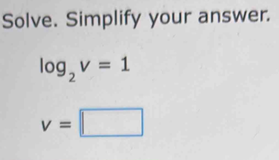 Solve. Simplify your answer.
log _2v=1
v=□