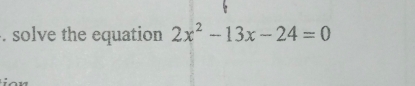 solve the equation 2x^2-13x-24=0
: