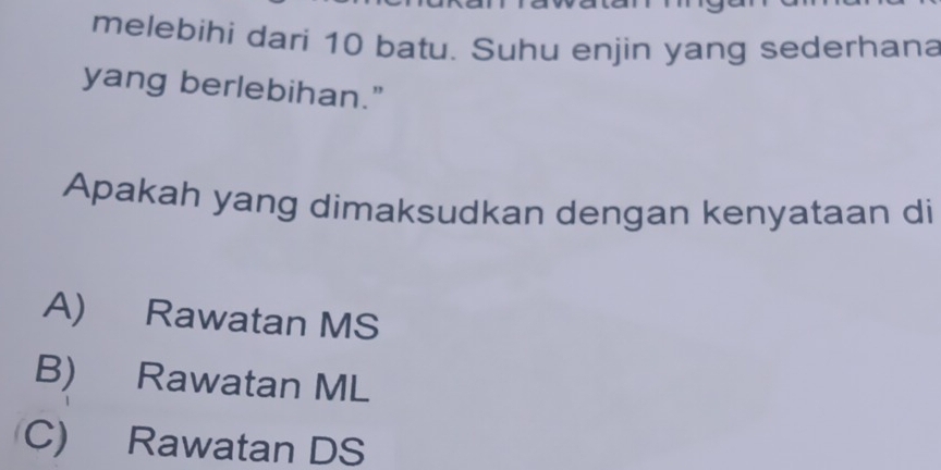 melebihi dari 10 batu. Suhu enjin yang sederhana
yang berlebihan."
Apakah yang dimaksudkan dengan kenyataan di
A) Rawatan MS
B) Rawatan ML
C) Rawatan DS