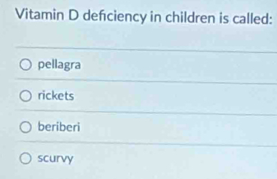 Vitamin D defciency in children is called:
pellagra
rickets
beriberi
scurvy