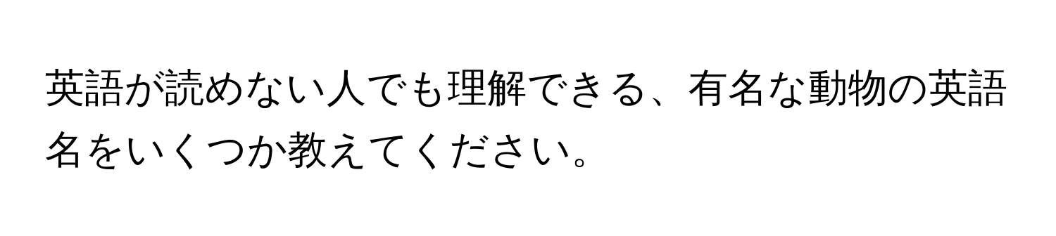 英語が読めない人でも理解できる、有名な動物の英語名をいくつか教えてください。