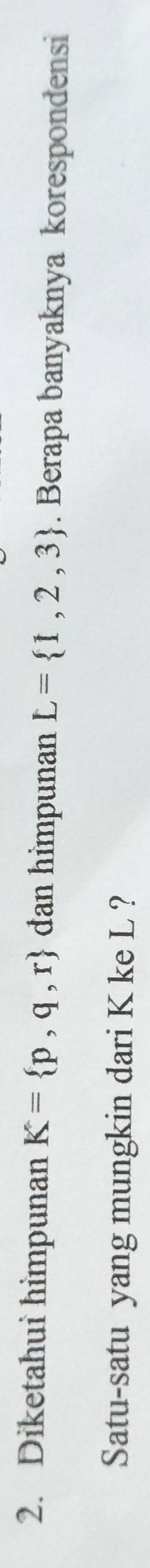 Diketahui himpunan K= p,q,r dan himpunan L= 1,2,3. Berapa banyaknya korespondensi 
Satu-satu yang mungkin dari K ke L ?