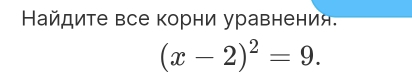 Найдите все корни уравнения.
(x-2)^2=9.