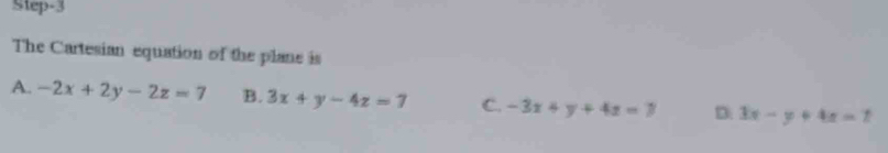 Step-3
The Cartesian equation of the plane is
A. -2x+2y-2z=7 B. 3x+y-4z=7 C. -3x+y+4z=7 D: 3x-y+4z=7