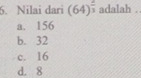 Nilai dari (64)^ 2/3  adalah .
a. 156
b. 32
c. 16
d. 8