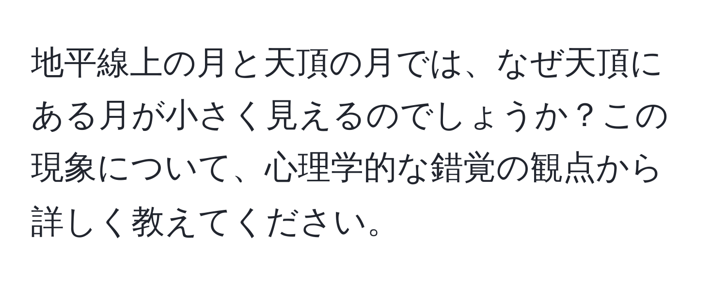 地平線上の月と天頂の月では、なぜ天頂にある月が小さく見えるのでしょうか？この現象について、心理学的な錯覚の観点から詳しく教えてください。