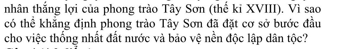 nhân thắng lợi của phong trào Tây Sơn (thế kỉ XVIII). Vì sao 
có thể khẳng định phong trào Tây Sơn đã đặt cơ sở bước đầu 
cho việc thống nhất đất nước và bảo vệ nền độc lập dân tộc?