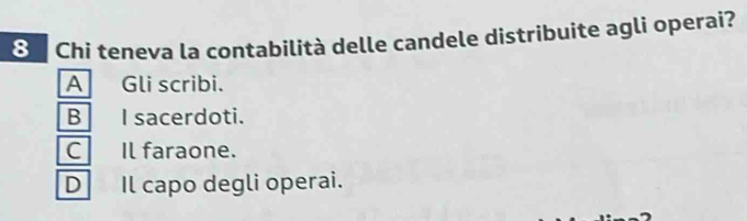 ⑧ Chi teneva la contabilità delle candele distribuite agli operai?
A Gli scribi.
B I sacerdoti.
CIl faraone.
D Il capo degli operai.