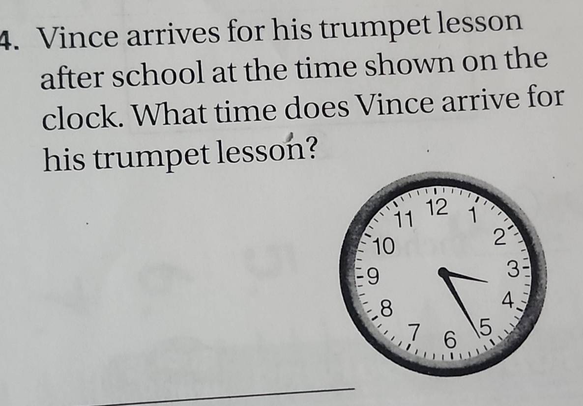 Vince arrives for his trumpet lesson 
after school at the time shown on the 
clock. What time does Vince arrive for 
his trumpet lesson?