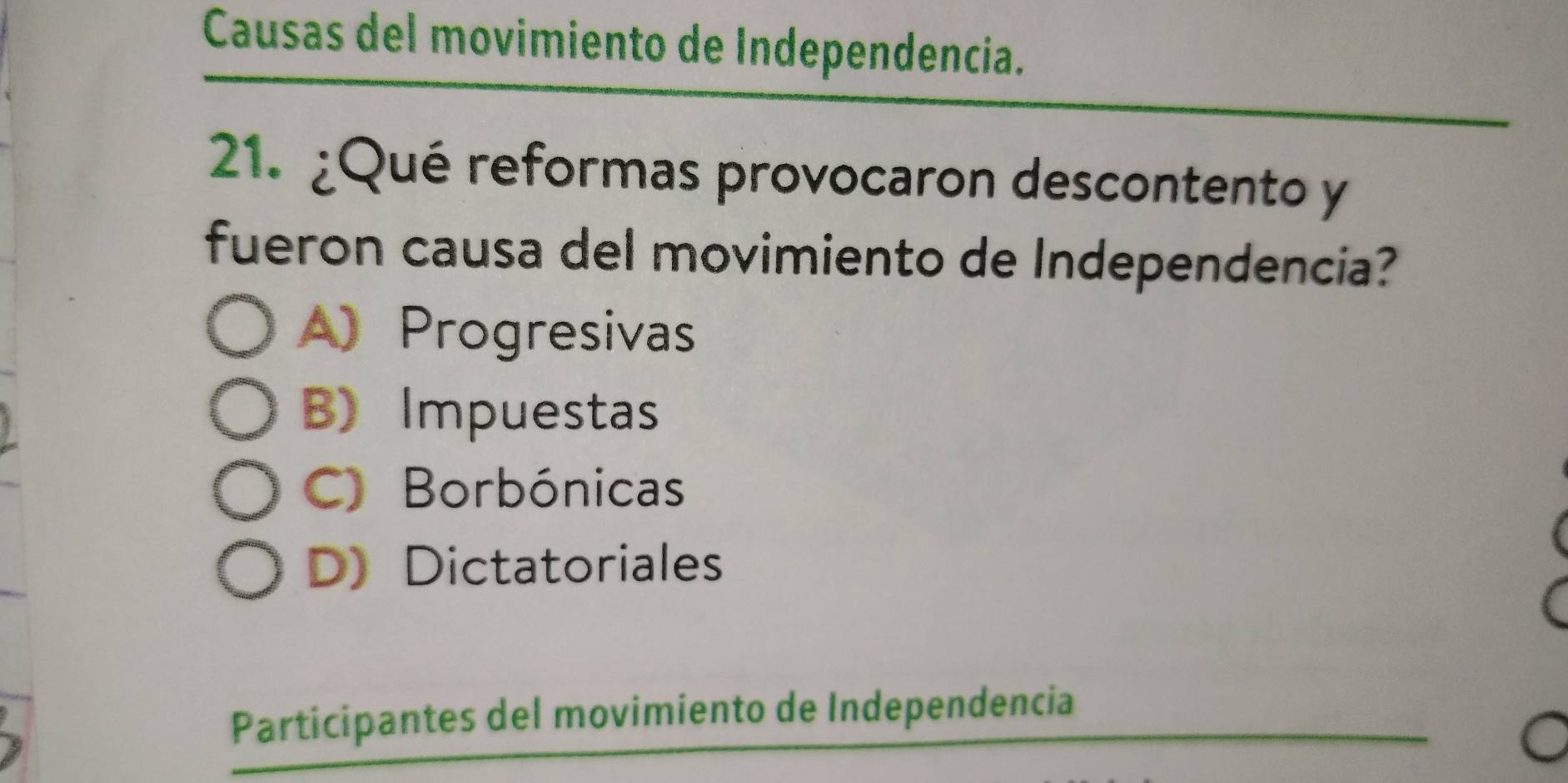 Causas del movimiento de Independencia.
21. ¿Qué reformas provocaron descontento y
fueron causa del movimiento de Independencia?
A)Progresivas
B) Impuestas
C) Borbónicas
D Dictatoriales
Participantes del movimiento de Independencia