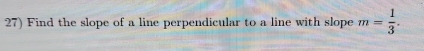 Find the slope of a line perpendicular to a line with slope m= 1/3 .