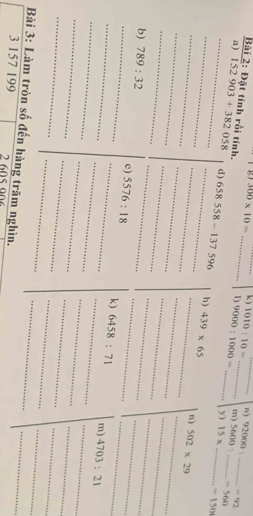 300* 10=
_
_k) 1010:10= _
n) 92000: _
Bài 2: Đặt tính rồi tính.
_
m)
=92
1) 9000:1000= 5600 _
_a) 
hìn.
199