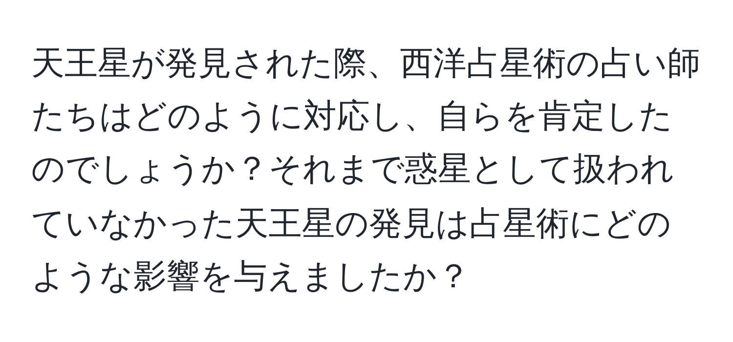 天王星が発見された際、西洋占星術の占い師たちはどのように対応し、自らを肯定したのでしょうか？それまで惑星として扱われていなかった天王星の発見は占星術にどのような影響を与えましたか？