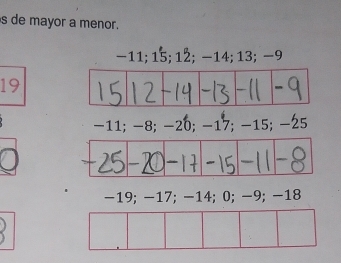 de mayor a menor.
−11; 15; 12; −14; 13; −9
19
−11; −8; −20; −17; −15; −25
-19; −17; −14; 0; −9; −18