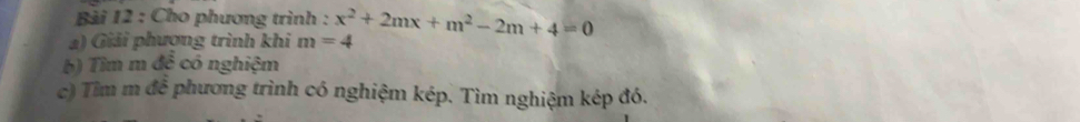 Cho phương trình : 
1) Giải phương trình khi m=4 x^2+2mx+m^2-2m+4=0
b) Tim m đề có nghiệm 
c) Tìm m để phương trình có nghiệm kép. Tìm nghiệm kép đó.