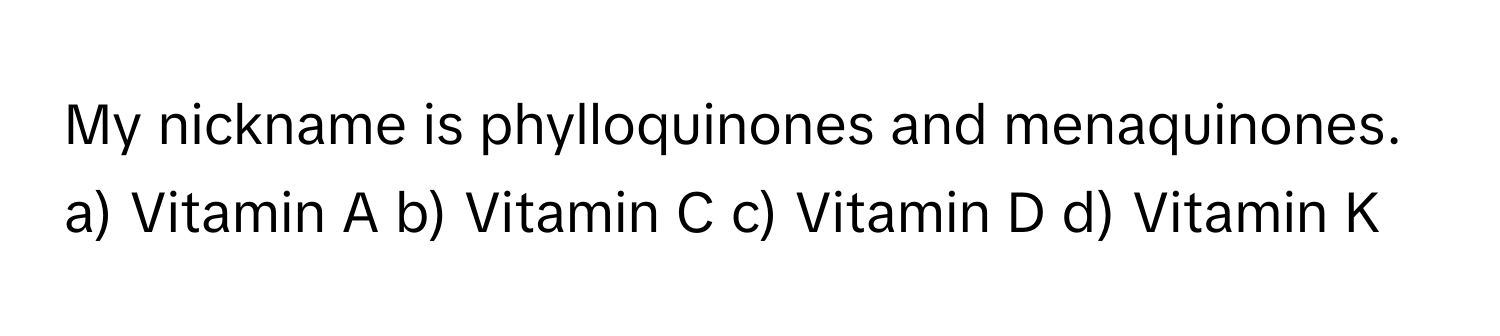 My nickname is phylloquinones and menaquinones.  
a) Vitamin A b) Vitamin C c) Vitamin D d) Vitamin K