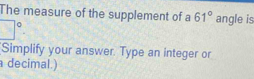 The measure of the supplement of a 61° angle is
□°. 
Simplify your answer. Type an integer or 
decimal.)