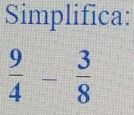 Simplifica:
 9/4 - 3/8 