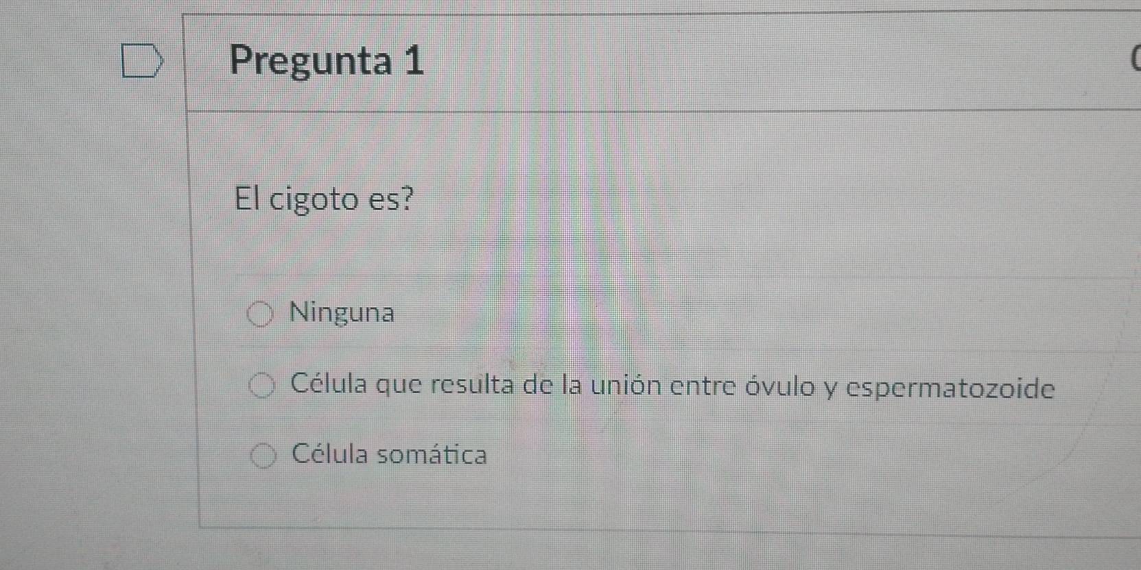 Pregunta 1
El cigoto es?
Ninguna
Célula que resulta de la unión entre óvulo y espermatozoide
Célula somática