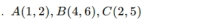 A(1,2), B(4,6), C(2,5)