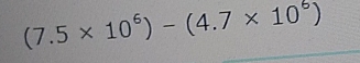 (7.5* 10^6)-(4.7* 10^6)