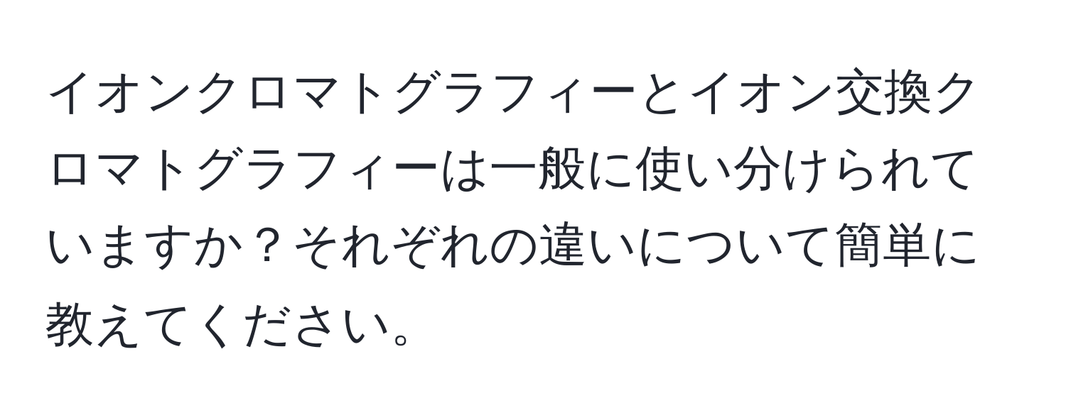 イオンクロマトグラフィーとイオン交換クロマトグラフィーは一般に使い分けられていますか？それぞれの違いについて簡単に教えてください。