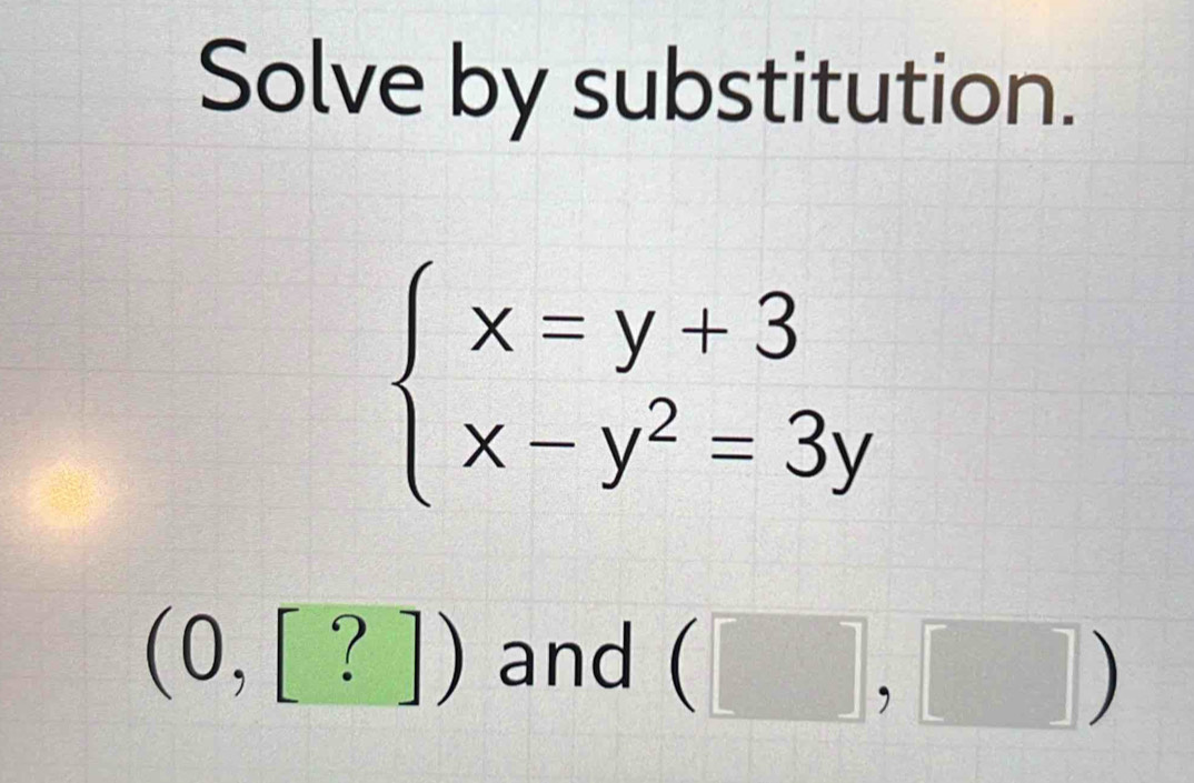 Solve by substitution.
beginarrayl x=y+3 x-y^2=3yendarray.
(0,[?]) and (□ ,□ )