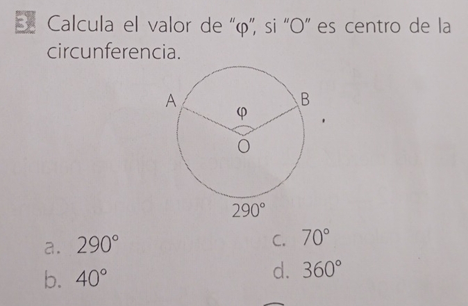 Calcula el valor de “'φ'', si 'O” es centro de la
circunferencia.
a. 290°
C. 70°
b. 40°
d. 360°