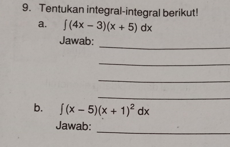 Tentukan integral-integral berikut! 
a. ∈t (4x-3)(x+5)dx
_ 
Jawab: 
_ 
_ 
_ 
b. ∈t (x-5)(x+1)^2dx
_ 
Jawab: