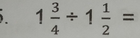 ). 1 3/4 / 1 1/2 =