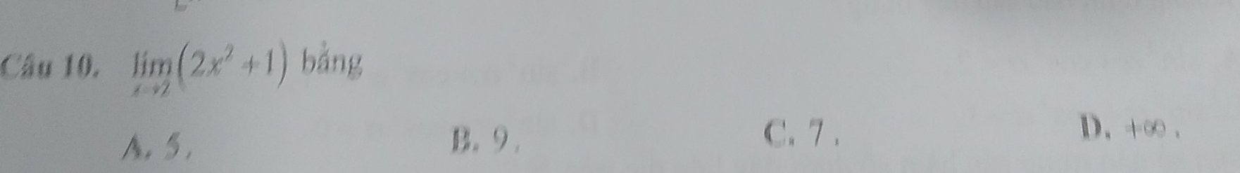 limlimits _xto 2(2x^2+1) bằng
A. 5. B. 9.
C. 7 . D. +∞.