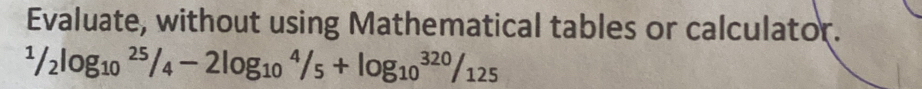 Evaluate, without using Mathematical tables or calculator.
1/2log _2log _(10)^(25)/_4-2log _(10)^4/_5+log _(10)^(320)/_125