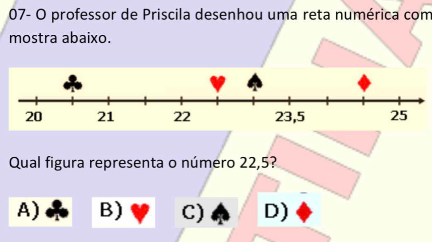 07- O professor de Priscila desenhou uma reta numérica com
mostra abaixo.
Qual figura representa o número 22, 5?
A)
B)
C)
D)