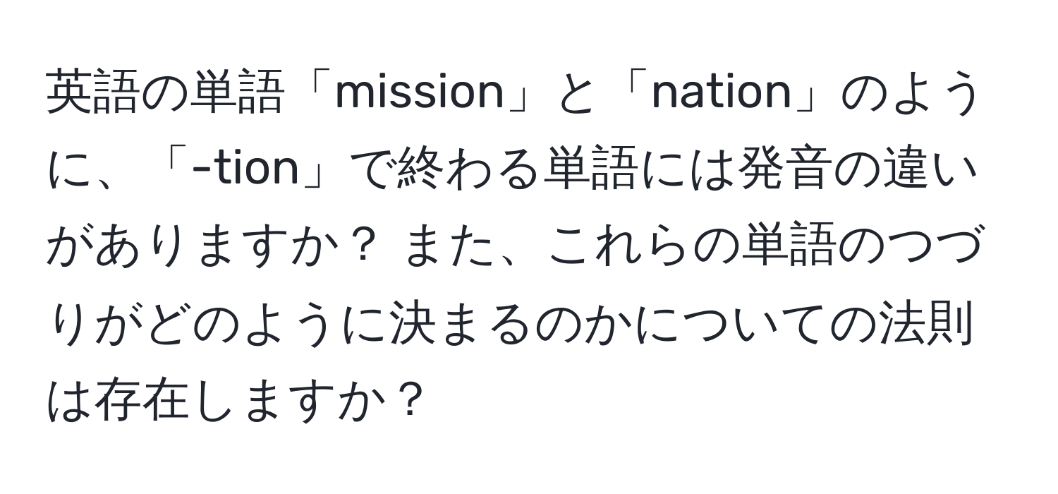 英語の単語「mission」と「nation」のように、「-tion」で終わる単語には発音の違いがありますか？ また、これらの単語のつづりがどのように決まるのかについての法則は存在しますか？