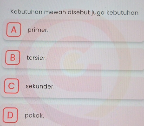 Kebutuhan mewah disebut juga kebutuhan
A primer.
B tersier.
C sekunder.
D pokok.