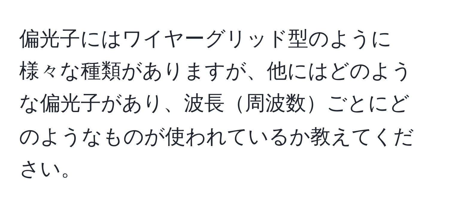 偏光子にはワイヤーグリッド型のように様々な種類がありますが、他にはどのような偏光子があり、波長周波数ごとにどのようなものが使われているか教えてください。