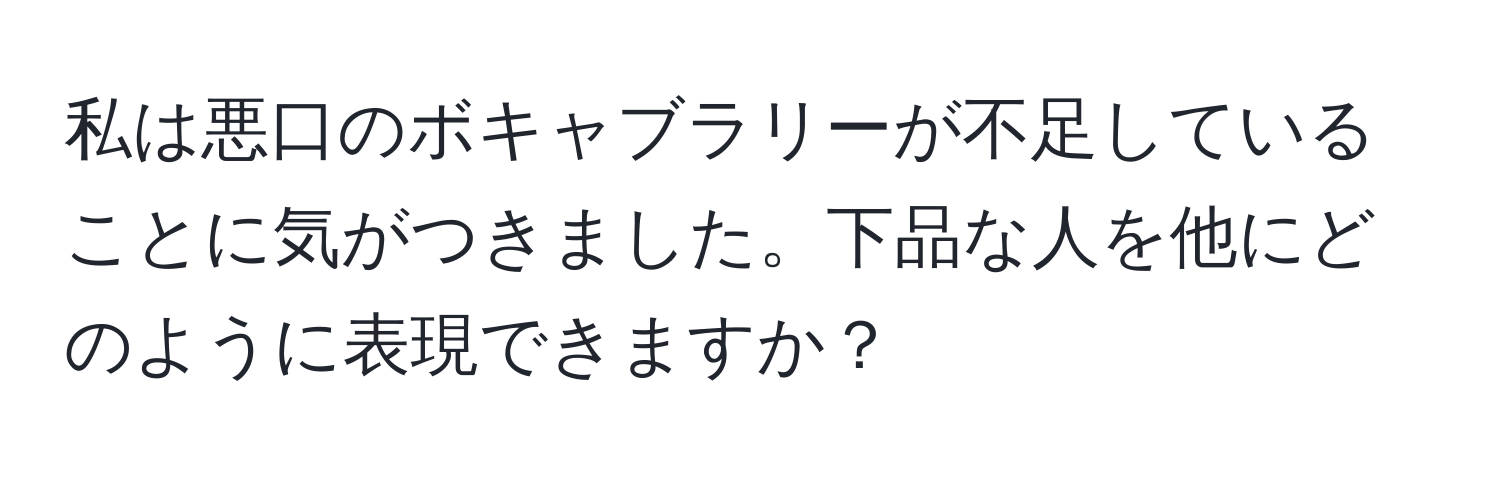 私は悪口のボキャブラリーが不足していることに気がつきました。下品な人を他にどのように表現できますか？