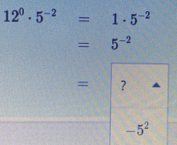 12^0· 5^(-2)=1· 5^(-2)
=5^(-2)
= ?
-5^2