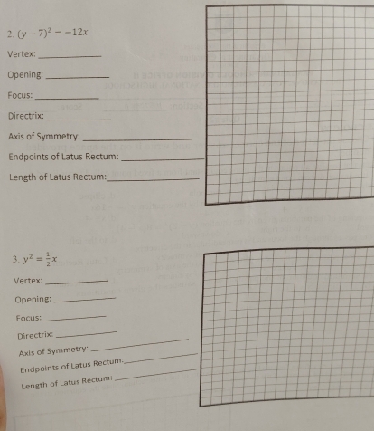 (y-7)^2=-12x
Vertex:_
Opening:_
Focus:_
Directrix:_
Axis of Symmetry:_
Endpoints of Latus Rectum:_
Length of Latus Rectum:_
3. y^2= 1/2 x
Vertex:_
Opening:_
Focus:
_
Directrixs
_
_
Axis of Symmetry:
_
_
Endpoints of Latus Rectum:
Length of Latus Rectum: