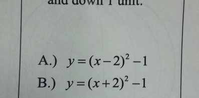 and down I unt.
A.) y=(x-2)^2-1
B.) y=(x+2)^2-1