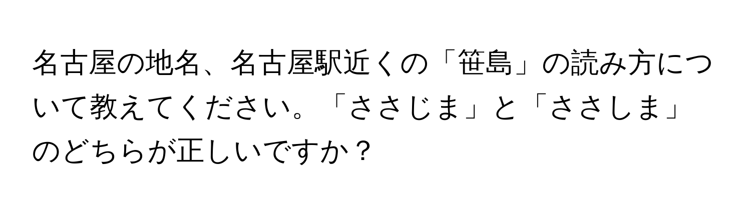 名古屋の地名、名古屋駅近くの「笹島」の読み方について教えてください。「ささじま」と「ささしま」のどちらが正しいですか？