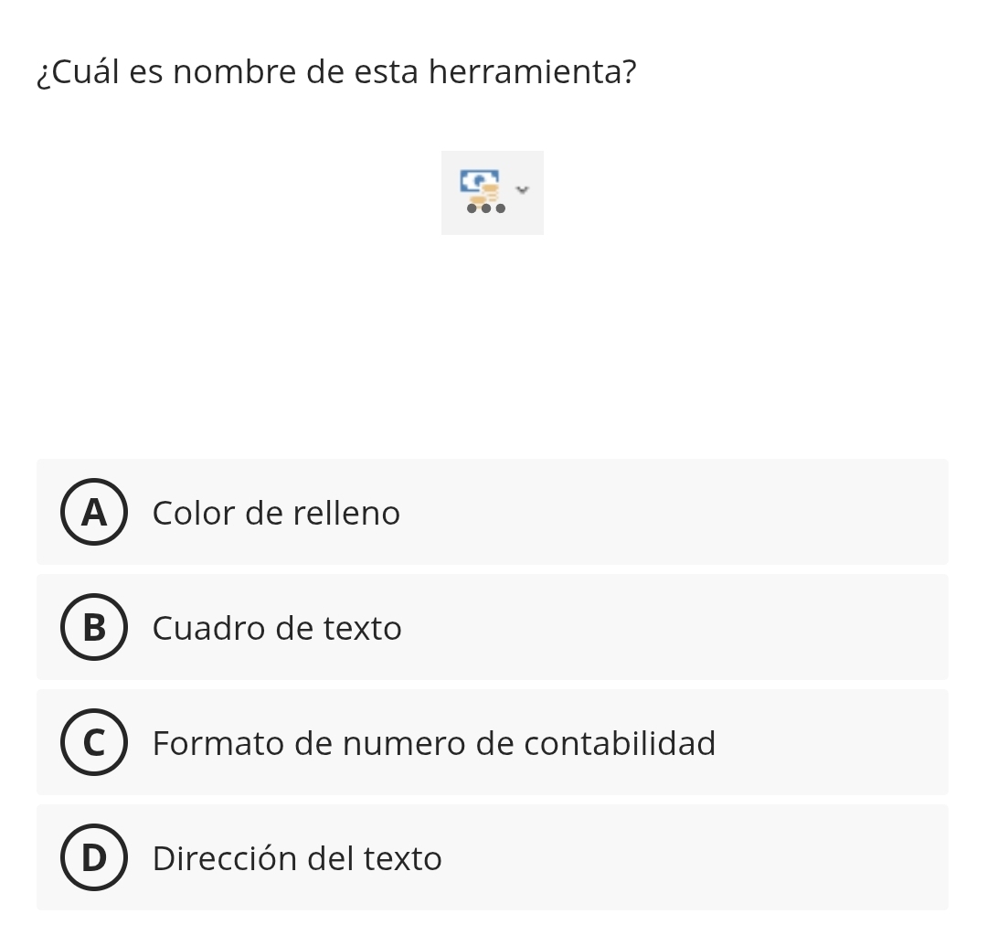 ¿Cuál es nombre de esta herramienta?
A Color de relleno
B  Cuadro de texto
C Formato de numero de contabilidad
D Dirección del texto